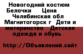 Новогодний костюм “Белочки “ › Цена ­ 500 - Челябинская обл., Магнитогорск г. Дети и материнство » Детская одежда и обувь   